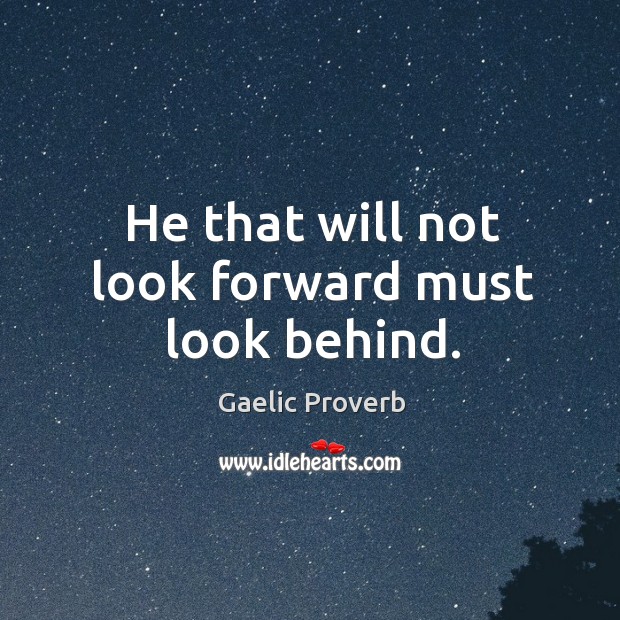 He that will not look forward must look behind. Gaelic Proverbs Image
