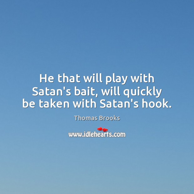 He that will play with Satan’s bait, will quickly be taken with Satan’s hook. Image