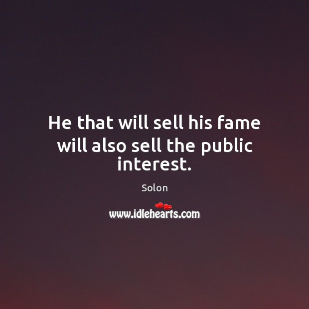 He that will sell his fame will also sell the public interest. Image