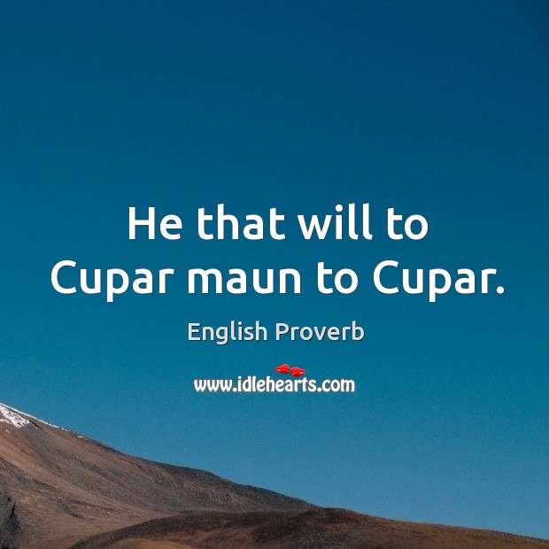 He that will to cupar maun to cupar. English Proverbs Image