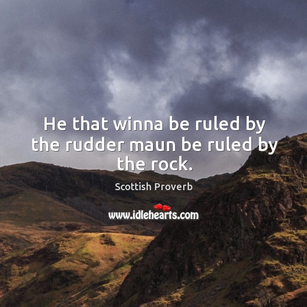 He that winna be ruled by the rudder maun be ruled by the rock. Image