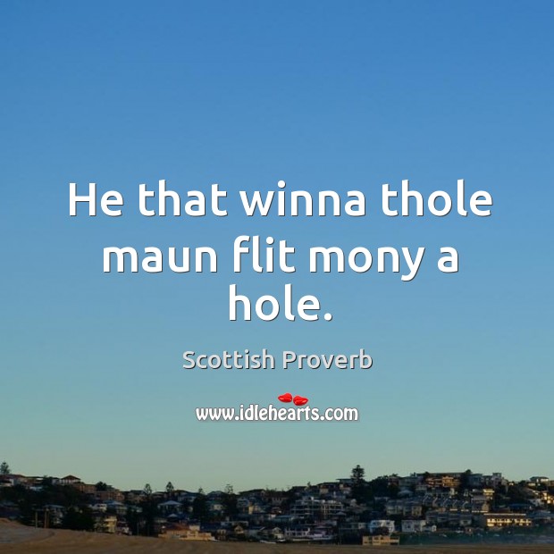 He that winna thole maun flit mony a hole. Scottish Proverbs Image