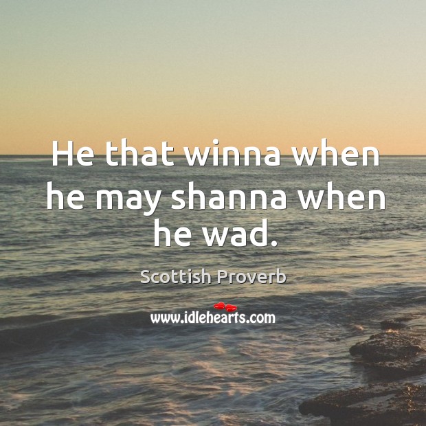 He that winna when he may shanna when he wad. Scottish Proverbs Image