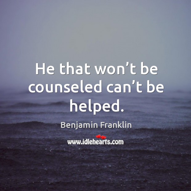 He that won’t be counseled can’t be helped. Benjamin Franklin Picture Quote