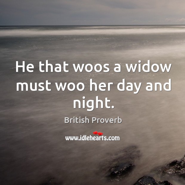 He that woos a widow must woo her day and night. Image
