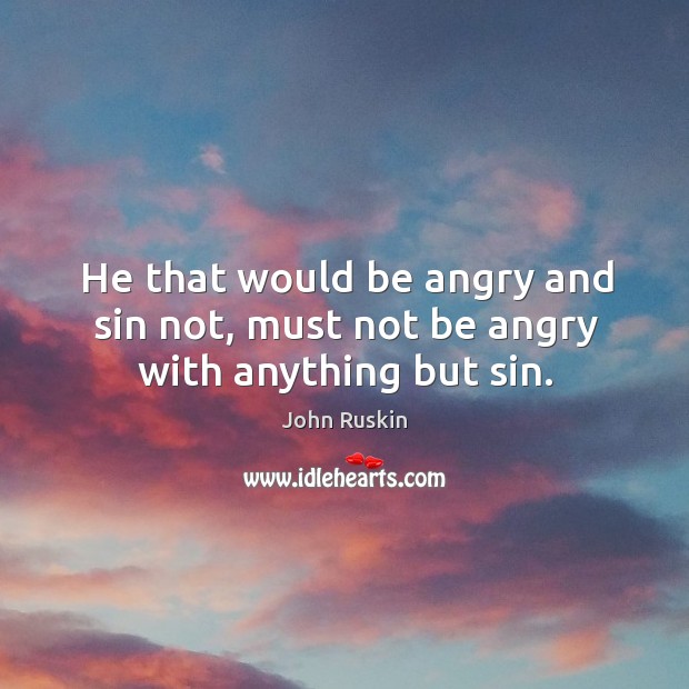 He that would be angry and sin not, must not be angry with anything but sin. Image