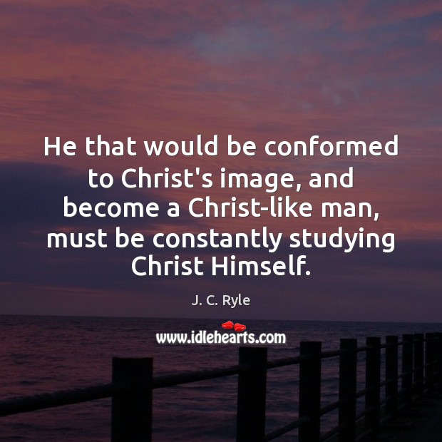 He that would be conformed to Christ’s image, and become a Christ-like Image