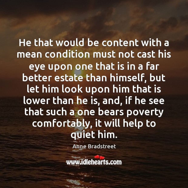 He that would be content with a mean condition must not cast Anne Bradstreet Picture Quote