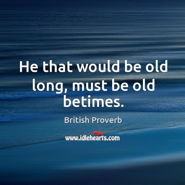 He that would be old long, must be old betimes. 