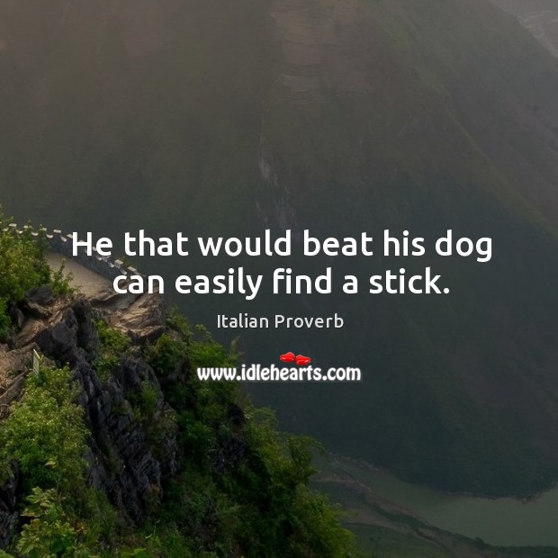 He that would beat his dog can easily find a stick. Image