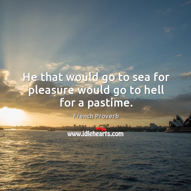 He that would go to sea for pleasure would go to hell for a pastime. Image