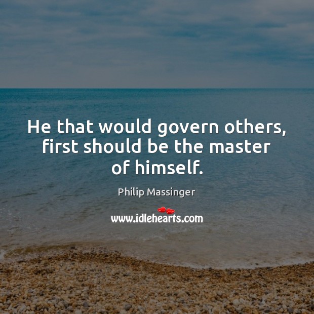 He that would govern others, first should be the master of himself. Philip Massinger Picture Quote