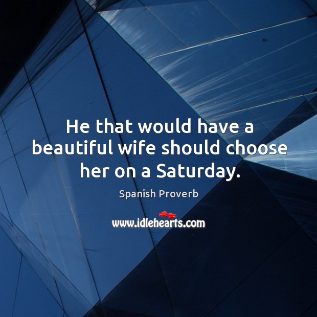 He that would have a beautiful wife should choose her on a saturday. Image