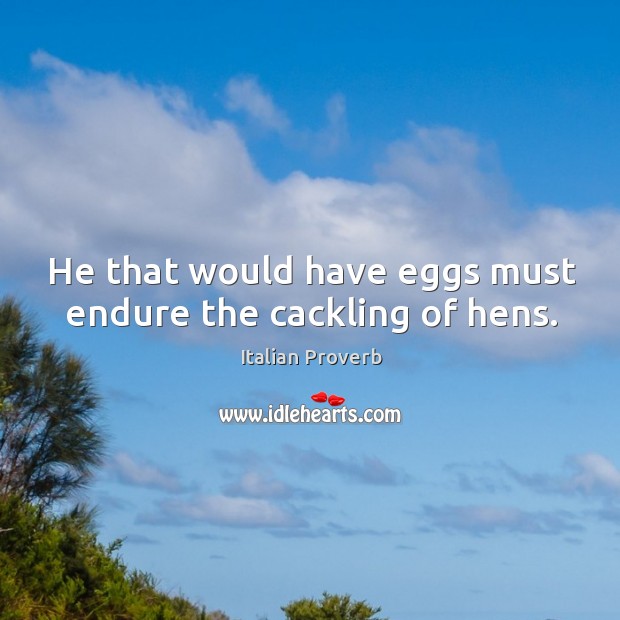 He that would have eggs must endure the cackling of hens. Image