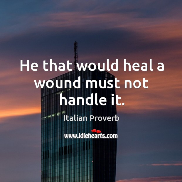 He that would heal a wound must not handle it. Image
