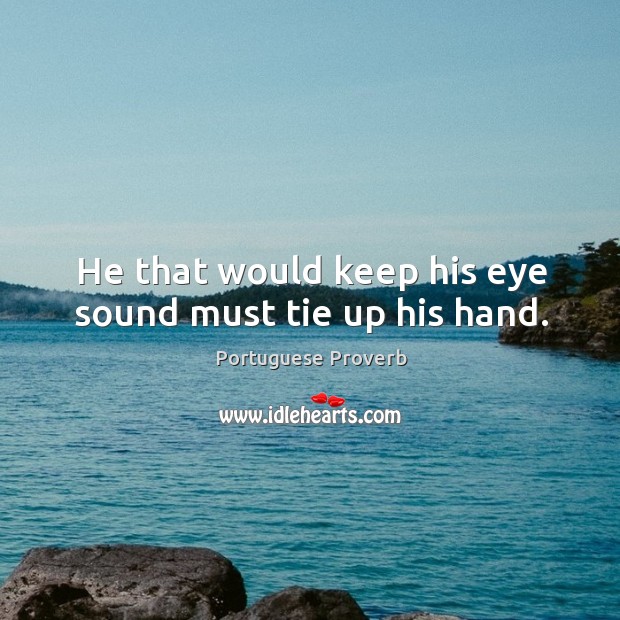 He that would keep his eye sound must tie up his hand. Portuguese Proverbs Image