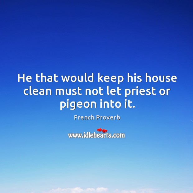 He that would keep his house clean must not let priest or pigeon into it. Image