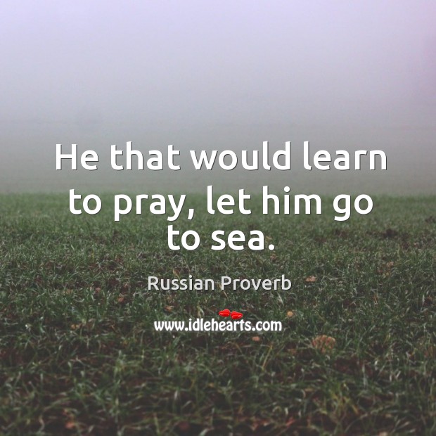 He that would learn to pray, let him go to sea. Russian Proverbs Image