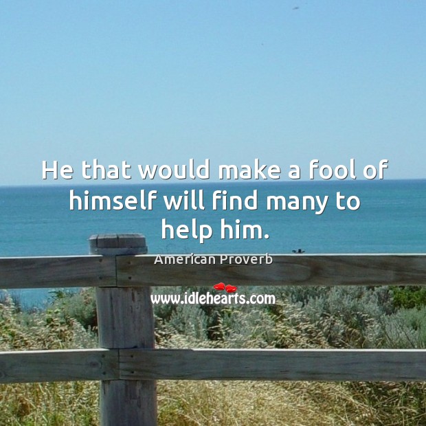 He that would make a fool of himself will find many to help him. American Proverbs Image