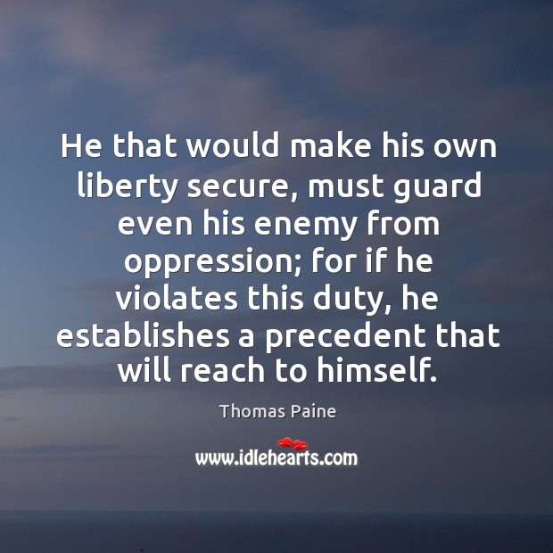 He that would make his own liberty secure, must guard even his enemy from oppression Image