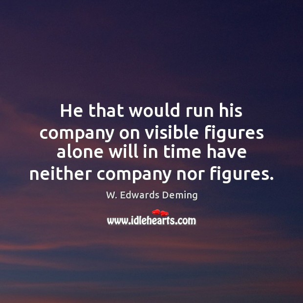 He that would run his company on visible figures alone will in W. Edwards Deming Picture Quote
