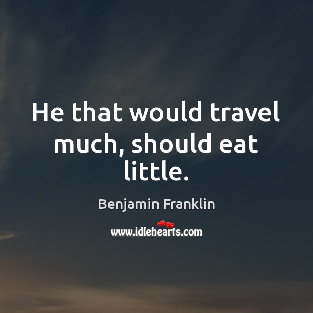 He that would travel much, should eat little. Benjamin Franklin Picture Quote