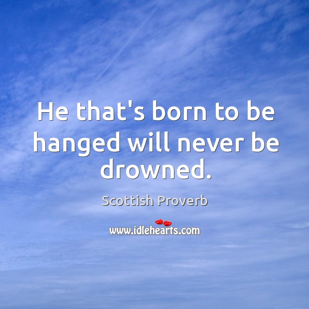 He that’s born to be hanged will never be drowned. Image