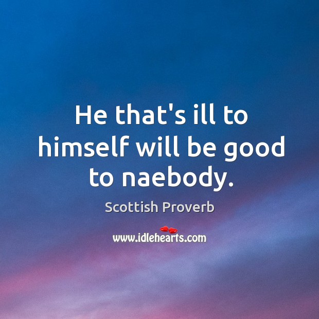 He that’s ill to himself will be good to naebody. Scottish Proverbs Image