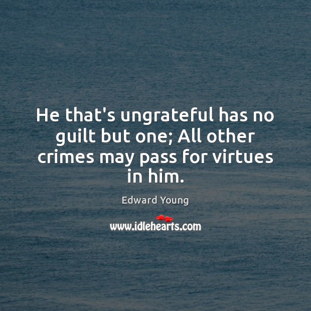He that’s ungrateful has no guilt but one; All other crimes may pass for virtues in him. Edward Young Picture Quote