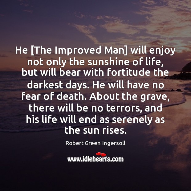 He [The Improved Man] will enjoy not only the sunshine of life, Robert Green Ingersoll Picture Quote