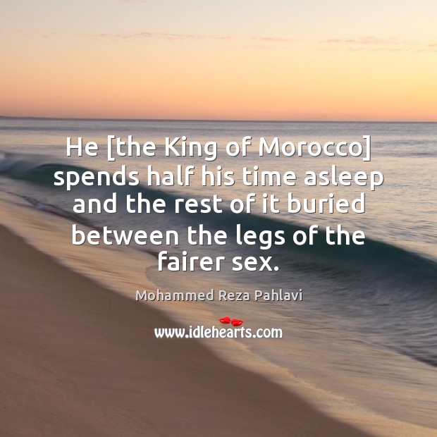 He [the King of Morocco] spends half his time asleep and the Mohammed Reza Pahlavi Picture Quote