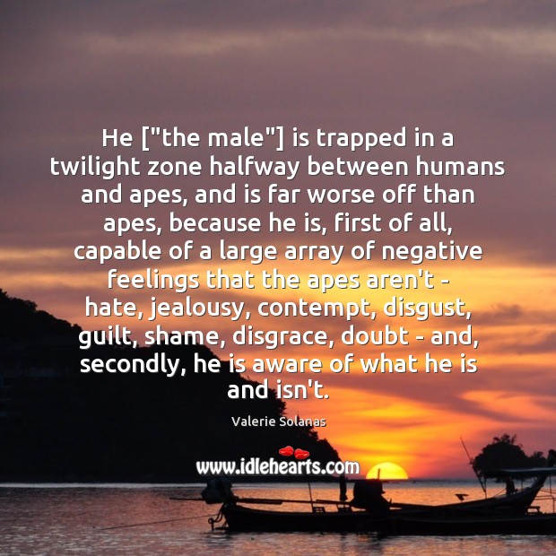 He [“the male”] is trapped in a twilight zone halfway between humans Valerie Solanas Picture Quote