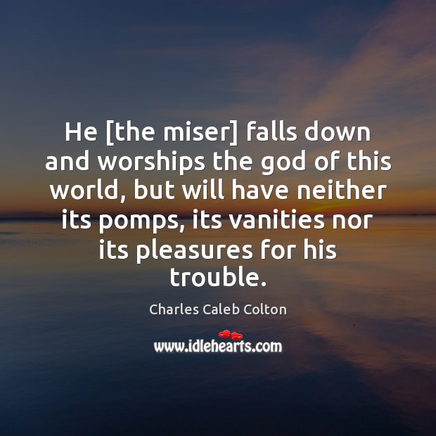 He [the miser] falls down and worships the God of this world, Charles Caleb Colton Picture Quote