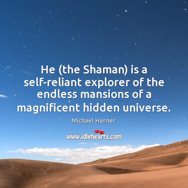 He (the Shaman) is a self-reliant explorer of the endless mansions of Michael Harner Picture Quote