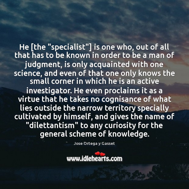 He [the “specialist”] is one who, out of all that has to Jose Ortega y Gasset Picture Quote