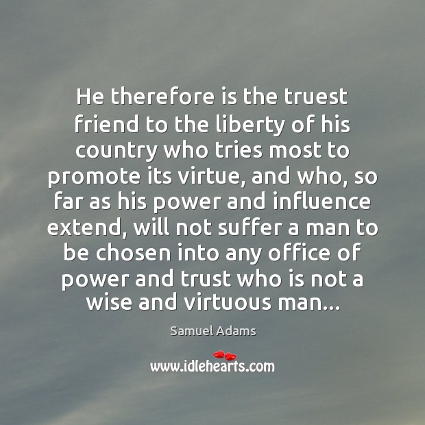 He therefore is the truest friend to the liberty of his country Samuel Adams Picture Quote