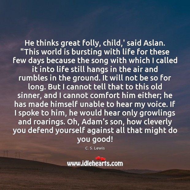He thinks great folly, child,’ said Aslan. “This world is bursting C. S. Lewis Picture Quote