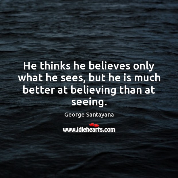 He thinks he believes only what he sees, but he is much George Santayana Picture Quote