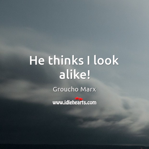 He thinks I look alike! Groucho Marx Picture Quote