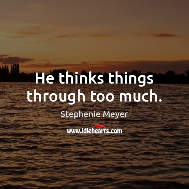 He thinks things through too much. Stephenie Meyer Picture Quote