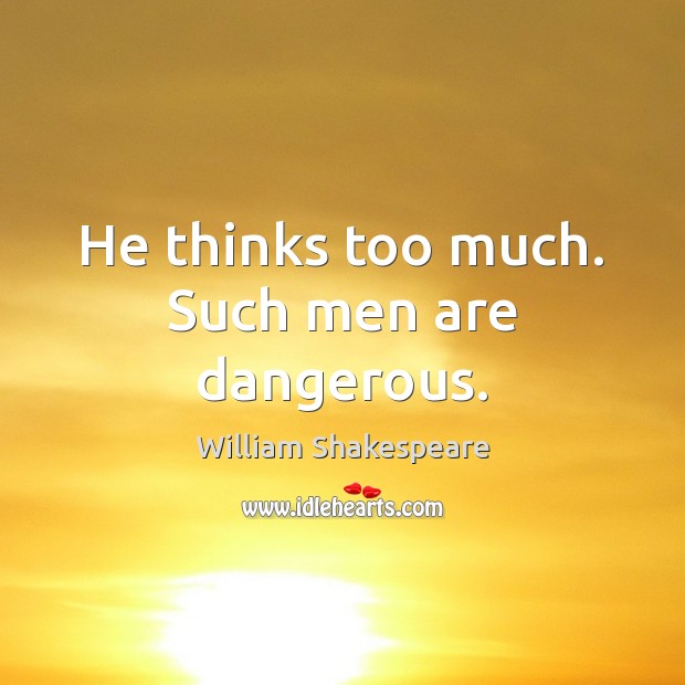 He thinks too much. Such men are dangerous. William Shakespeare Picture Quote