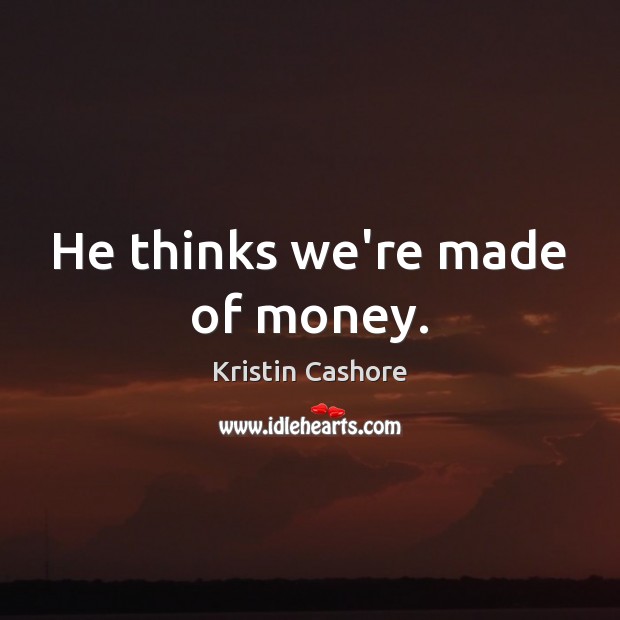 He thinks we’re made of money. Kristin Cashore Picture Quote