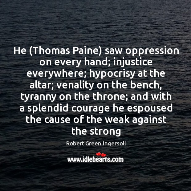 He (Thomas Paine) saw oppression on every hand; injustice everywhere; hypocrisy at Robert Green Ingersoll Picture Quote