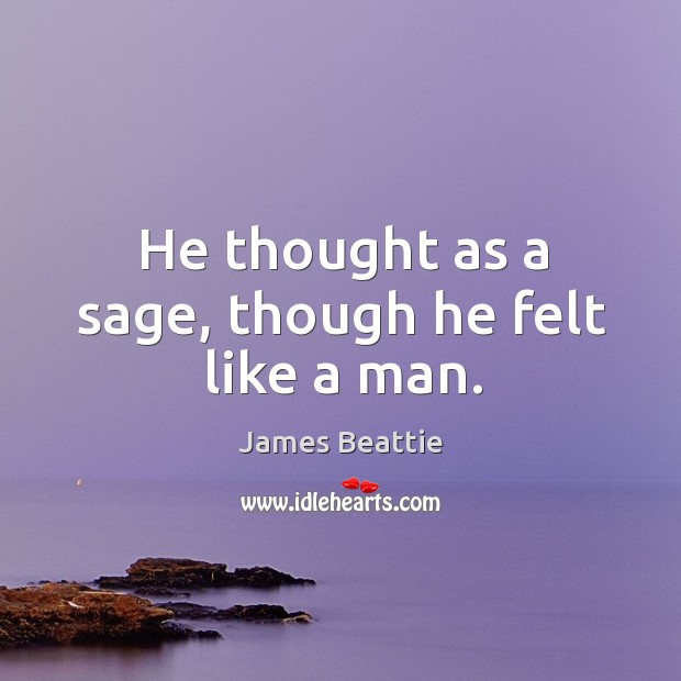 He thought as a sage, though he felt like a man. James Beattie Picture Quote
