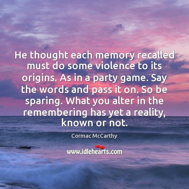 He thought each memory recalled must do some violence to its origins. Cormac McCarthy Picture Quote