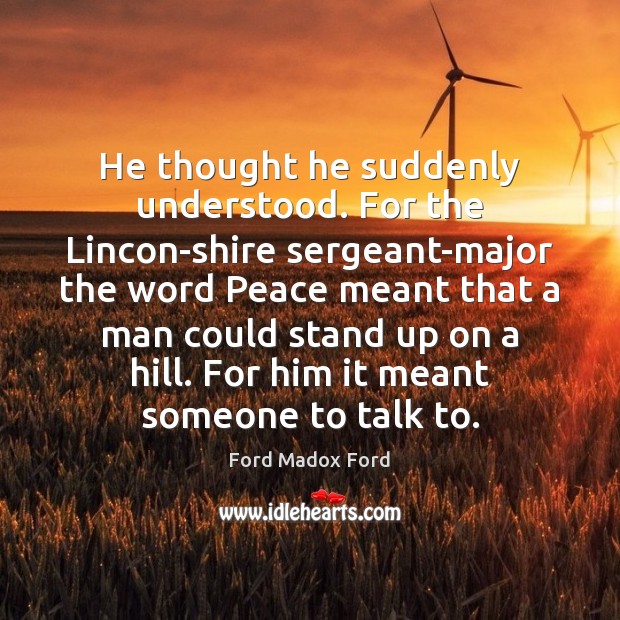 He thought he suddenly understood. For the Lincon-shire sergeant-major the word Peace Ford Madox Ford Picture Quote