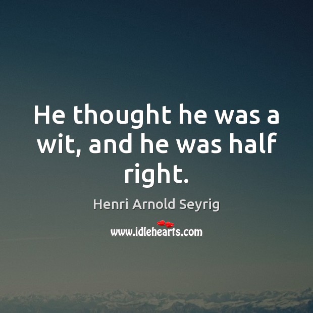He thought he was a wit, and he was half right. Henri Arnold Seyrig Picture Quote