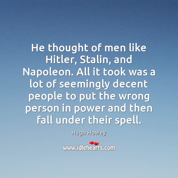 He thought of men like Hitler, Stalin, and Napoleon. All it took Hugh Howey Picture Quote