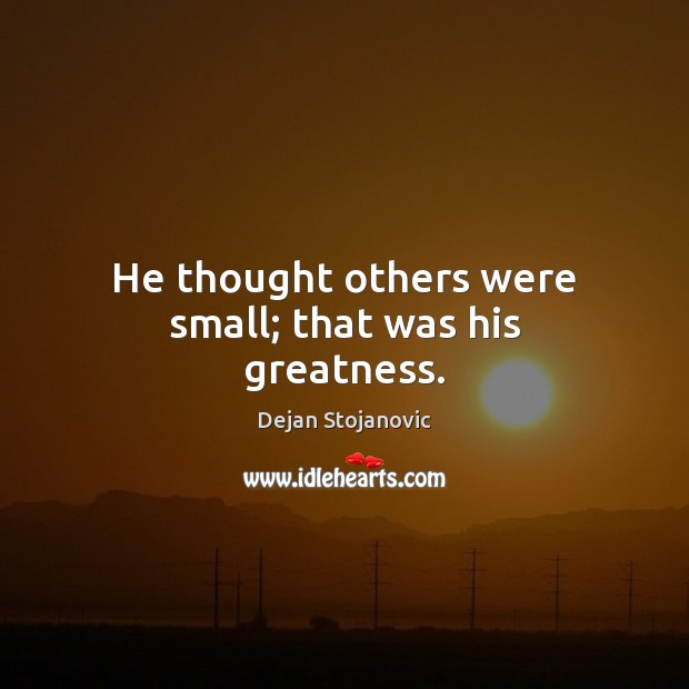He thought others were small; that was his greatness. Dejan Stojanovic Picture Quote