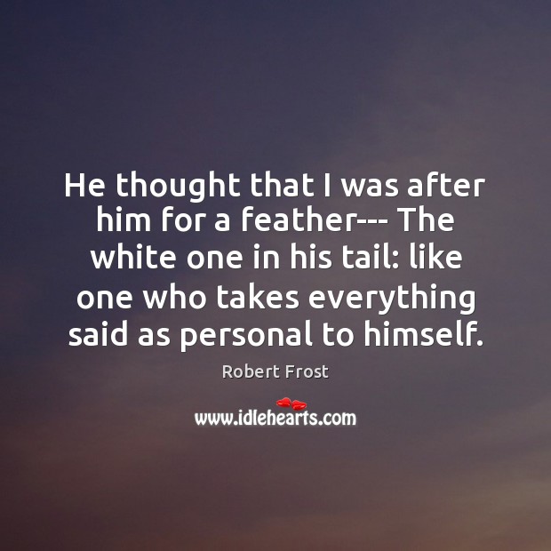 He thought that I was after him for a feather— The white Robert Frost Picture Quote